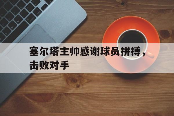 塞尔塔主帅感谢球员拼搏，击败对手