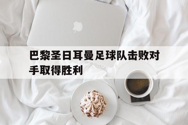 巴黎圣日耳曼足球队击败对手取得胜利