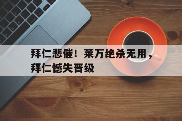 包含拜仁悲催！莱万绝杀无用，拜仁憾失晋级的词条